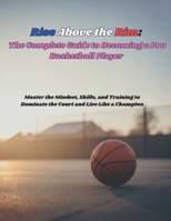Rise Above the Rim: The Complete Guide to Becoming a Pro Basketball Player: Master the Mindset, Skills, and Training to Dominate the Court and Live Like a Champion B0FWKTHT7J Book Cover