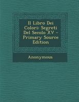 Il Libro dei Colori, segreti del secolo XV; 1015552420 Book Cover