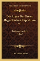 Die Algen Der Ersten Regnell'schen Expedition V1: Protococcoideen (1897) 1161062874 Book Cover