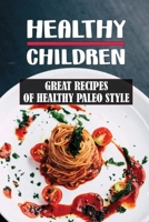 Healthy Children: Great Recipes Of Healthy Paleo Style: Nutritious Diet B09FBTVYXD Book Cover