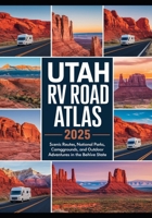 Utah RV Road Trip Atlas 2025: Scenic Routes, National Parks, Campgrounds, and Outdoor Adventures in the Beehive State B0F7Y5CFJ6 Book Cover