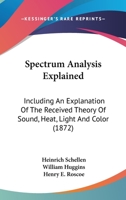 Spectrum analysis explained ... Including an explanation of the received theory of sound, heat, light, and color 1146607156 Book Cover