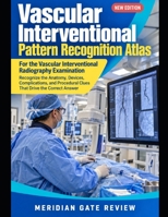 VASCULAR INTERVENTIONAL PATTERN RECOGNITION ATLAS: RECOGNIZE THE ANATOMY, DEVICES, COMPLICATIONS, AND PROCEDURAL CLUES THAT DRIVE THE CORRECT ANSWER B0HKM8N6J3 Book Cover
