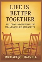 Life Is Better Together: Building And Maintaining Meaningful Relationships B0GTYRK96X Book Cover