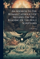An Address To The Roman Catholics Of Ireland, On The ... Reading Of The Holy Scriptures 1179066464 Book Cover