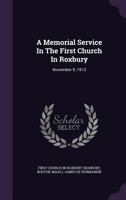 A Memorial Service in the First Church in Roxbury: November 9, 1913 1178519902 Book Cover