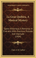 La Gran Quibira, A Musical Mystery: Opera Historique, A Romanza In Five Acts With Overture, Prelude And Interlude 0548690537 Book Cover