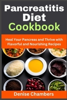 Pancreatitis Diet Cookbook: Heal Your Pancreas and Thrive with Flavorful and Nourishing Recipes B0C87MZWD3 Book Cover