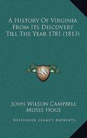 A history of Virginia from its discovery till the year 1781. With biographical sketches of all the most distinguished characters that occur in the ... or subsequent period of our history 1275842127 Book Cover