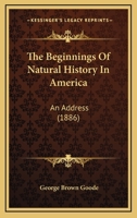 The Beginnings of Natural History in America; An Address Delivered at the Sixth Anniversary Meeting of the Biological Society of Washington 1165752719 Book Cover