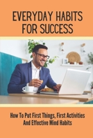 Everyday Habits For Success: How To Put First Things, First Activities And Effective Mind Habits: Healthy Eating Habits Importance B099C3GMGH Book Cover