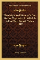 The Origin And History Of Our Garden Vegetables; To Which Is Added Their Dietetic Values 1163960446 Book Cover