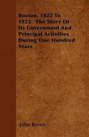 Boston, 1822 to 1922. the Story of Its Government and Principal Activities During One Hundred Years 1376694603 Book Cover