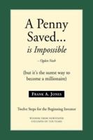 A Penny Saved... Is Impossible: But It's the Surest Way to Become a Millionaire 1425723675 Book Cover