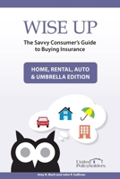 Wise Up: The Savvy Consumer's Guide to Buying Insurance: Home, Rental, Auto & Umbrella Edition 1539725537 Book Cover