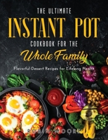 The Ultimate Instant Pot Cookbook for the Whole Family: Flavorful Dessert Recipes for Lifelong Health 1387186752 Book Cover