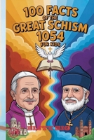 100 FACTS OF THE GREAT SCHISM 1054 FOR KIDS: Fun History of Christianity’s East-West Split, Faith Traditions, and Quizzes with Answers B0GMGFXL1C Book Cover