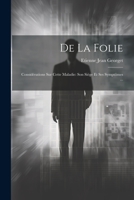 De La Folie: Consid�rations Sur Cette Maladie: Son Si�ge Et Ses Sympt�mes ... 1021575011 Book Cover