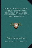 A Study of Trolley Light Freight Service and Philadelphia Markets: In Their Bearing on the Cost of Farm Produce 1120131936 Book Cover
