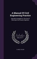 A Manual Of Civil Engineering Practice: Specially Arranged For The Use Of Municipal And County Enginners 1019294388 Book Cover