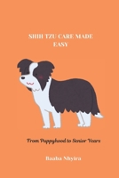 SHIH TZU CARE MADE EASY: From Puppyhood to Senior Years B0DQLNGJ42 Book Cover