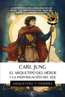 Carl Jung El Arquetipo Del Héroe Y La Individuación Del Ser: La Interpretación Junguiana de los Mitos y la Importancia del Viaje del Héroe en la Psique Humana 1969972041 Book Cover