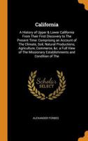 California: A History of Upper & Lower California From Their First Discovery to The Present Time: Comprising an Account of The Climate, Soil, Natural ... Establishments and Condition of The 1015753493 Book Cover