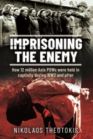 Imprisoning the Enemy: How 12 million Axis POWs Were Held in Captivity during WW2 and After 1036100014 Book Cover