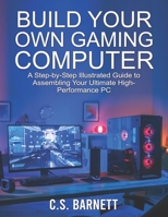BUILD YOUR OWN GAMING COMPUTER: A Step-by-Step Illustrated Guide to Assembling Your Ultimate High-Performance PC B08Z5FV1ST Book Cover