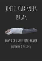 Until Our Knees Break: The Power of Unyielding Prayer B0G2LG6J1C Book Cover