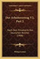 Der Arbeitsvertrag V2, Part 2: Nach Dem Privatrecht Des Deutschen Reiches (1908) 1160448213 Book Cover
