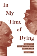 In My Time of Dying: A History of Death and the Dead in West Africa 0691271356 Book Cover