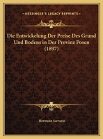 Die Entwickelung Der Preise Des Grund Und Bodens In Der Provinz Posen (1897) 1173125841 Book Cover