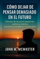Cómo dejar de pensar demasiado en el futuro: Libérate de las preocupaciones, calma tu mente y encuentra claridad en la vida diaria. (Spanish Edition) B0FKZZ7N1P Book Cover