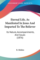 Eternal Life, As Manifested In Jesus And Imparted To The Believer: Its Nature, Accompaniments, And Issues 1104124645 Book Cover