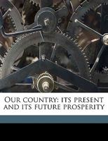 Our Country: Its Present and Its Future Prosperity 1359546634 Book Cover