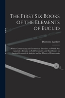 The First Six Books Of The Elements Of Euclid: With A Commentary And Geometrical Exercises. To Which Are Annexed A Treatise On Solid Geometry, And Short Essays On The Ancient Geometrical Analysis, And 1013802926 Book Cover