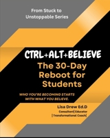 CTRL+ALT+BELIEVE: The 30-Day Reboot for Students: Who You’re Becoming Starts with What You Believe B0F48CP837 Book Cover