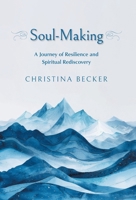 Soul-Making: A Journey of Resilience and Spiritual Rediscovery 1038327385 Book Cover