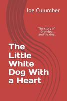 The Little White Dog With a Heart: The story of Grandpa and his dog 1096120399 Book Cover