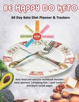 Be Happy Do Keto: 60 Day Keto Diet Planner & Trackers: Keto food and exercise workbook includes meal planners -shopping lists - goal trackers and blank recipe pages 1074090640 Book Cover