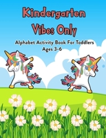 Kindergarten Vibes Only: Alphabet Activity Book For Toddlers Ages 3-6: 100 Pages Of Letter Tracing And Coloring Book For Kids Ages 3 And Up (With Dabbing Unicorn) B08JF17RNK Book Cover