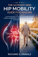The Ultimate New Hip Mobility Guide for Seniors: Essential Strategies to Improve Joint Health, Decrease Stiffness, and Walk Pain-Free Again After Surgery Using Safe and Effective Techniques B0GNK248X2 Book Cover