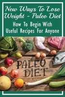 New Ways To Lose Weight - Paleo Diet: How To Begin With Useful Recipes For Anyone: Easy Paleo Meals Ready In 30 Minutes B098RS71RZ Book Cover