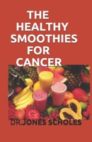 THE HEALTHY SMOOTHIES FOR CANCER: The Complete Guide On Killing Cancer Using Smoothies Including Healthy And Delicious RECIPES B088B81BHZ Book Cover