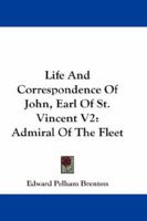 Life And Correspondence Of John, Earl Of St. Vincent V2: Admiral Of The Fleet 1432634461 Book Cover