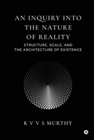 An Inquiry into the Nature of Reality: Structure, Scale, and the Architecture of Existence B0GZ3G84KJ Book Cover