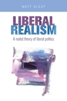 Liberal Realism: A Realist Theory of Liberal Politics 1526122812 Book Cover