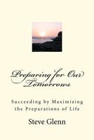 Preparing for Our Tomorrows: Succeeding by Maximizing the Preparations of Life 1480094501 Book Cover
