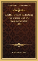 Goethe: Dessen Bedeutung F R Unsere Und Die Kommende Zeit. Hiebei Funfzehn Kurze, Fr Her G Nzlich Unbekannte Und Ungedruckte Parabeln Goethes Aus Den Ersten Siebenziger Jahren Des Vorigen Jahrhunderts 1249963834 Book Cover